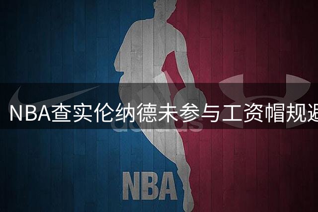 NBA查实伦纳德未参与工资帽规避行为